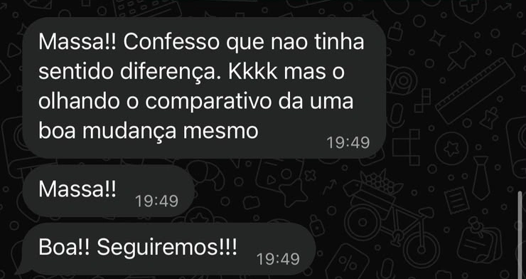 Mensagem original: Massa!! Confesso que nao tinha sentido diferença. Kkkk mas o olhando o comparativo da uma boa mudança mesmo. Massa!! Boa!! Seguiremos!!!